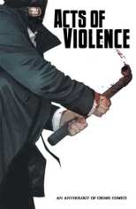 Acts of Violence An Anthology of Crime Comics